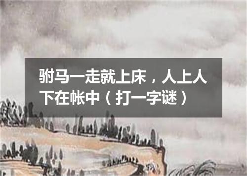 驸马一走就上床，人上人下在帐中（打一字谜）
