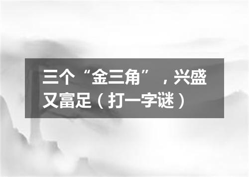 三个“金三角”，兴盛又富足（打一字谜）