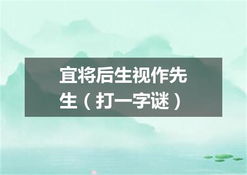 宜将后生视作先生（打一字谜）