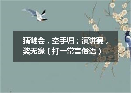 猜谜会，空手归；演讲赛，奖无缘（打一常言俗语）