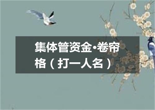 集体管资金·卷帘格（打一人名）
