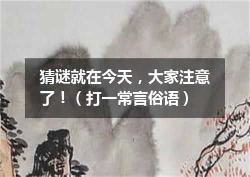 猜谜就在今天，大家注意了！（打一常言俗语）