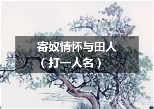寄奴情怀与田人（打一人名）