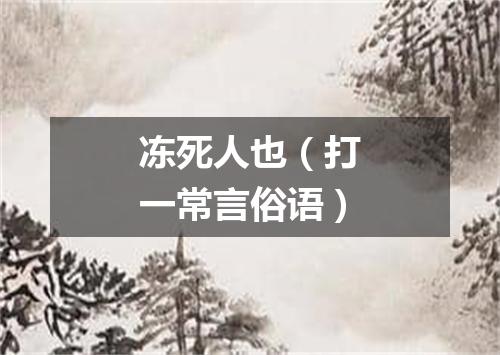 冻死人也（打一常言俗语）
