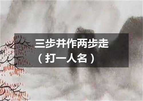 三步并作两步走（打一人名）