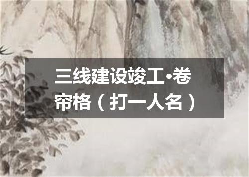 三线建设竣工·卷帘格（打一人名）