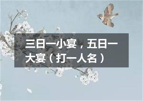 三日一小宴，五日一大宴（打一人名）