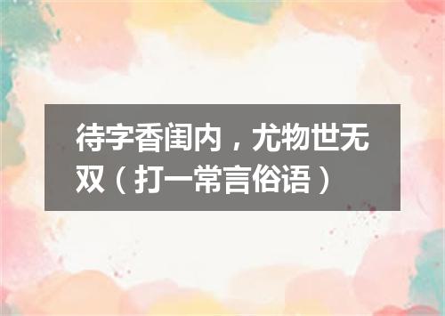 待字香闺内，尤物世无双（打一常言俗语）
