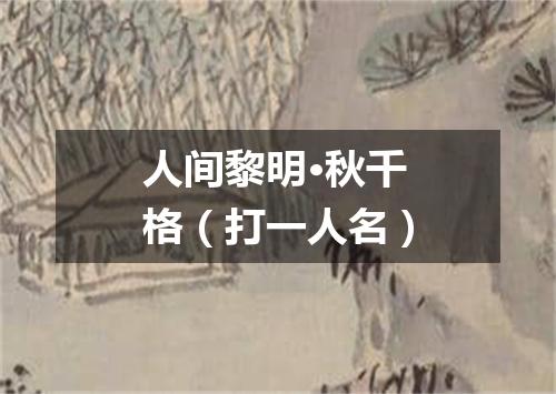 人间黎明·秋千格（打一人名）