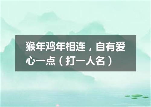 猴年鸡年相连，自有爱心一点（打一人名）