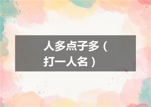人多点子多（打一人名）