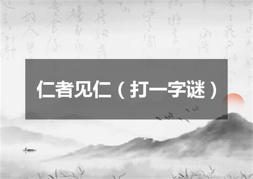仁者见仁（打一字谜）