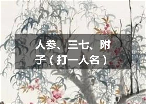 人参、三七、附子（打一人名）
