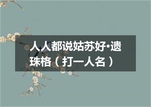 人人都说姑苏好·遗珠格（打一人名）