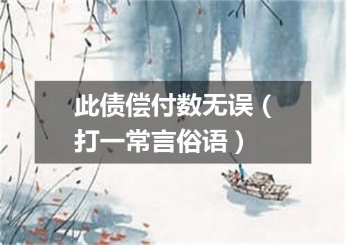 此债偿付数无误（打一常言俗语）