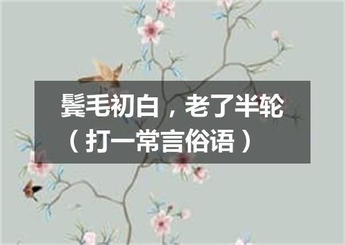鬓毛初白，老了半轮（打一常言俗语）