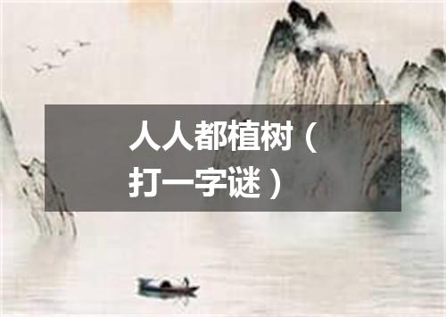 人人都植树（打一字谜）