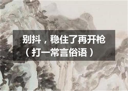 别抖，稳住了再开枪（打一常言俗语）