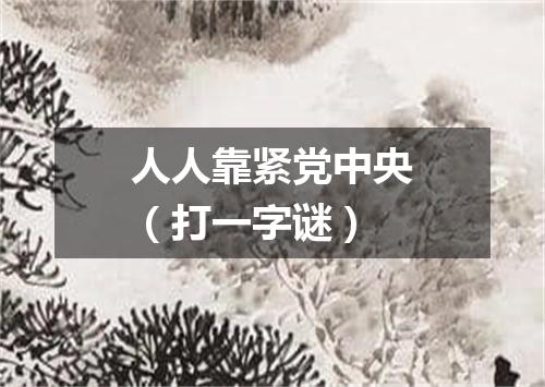人人靠紧党中央（打一字谜）
