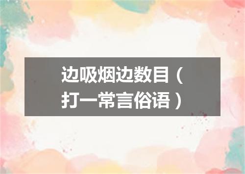 边吸烟边数目（打一常言俗语）