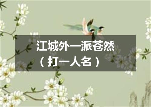 江城外一派苍然（打一人名）