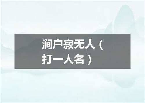 涧户寂无人（打一人名）