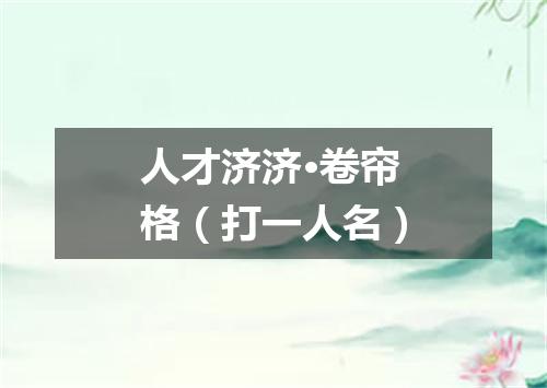 人才济济·卷帘格（打一人名）