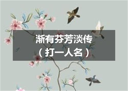 渐有芬芳淡传（打一人名）
