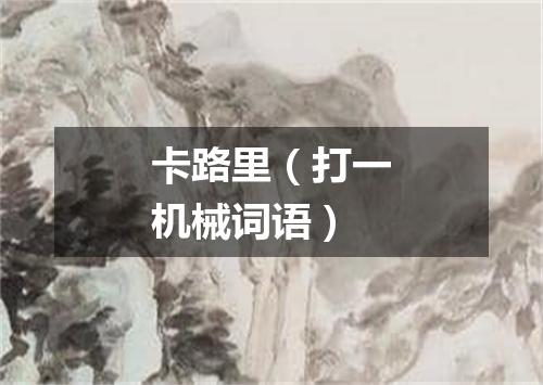 卡路里（打一机械词语）