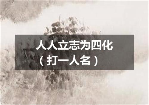 人人立志为四化（打一人名）