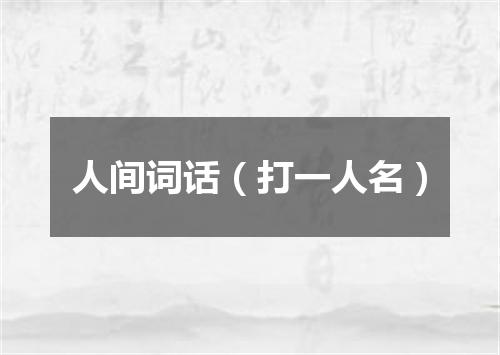人间词话（打一人名）