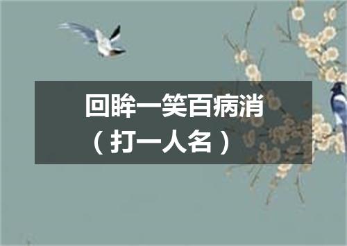 回眸一笑百病消（打一人名）