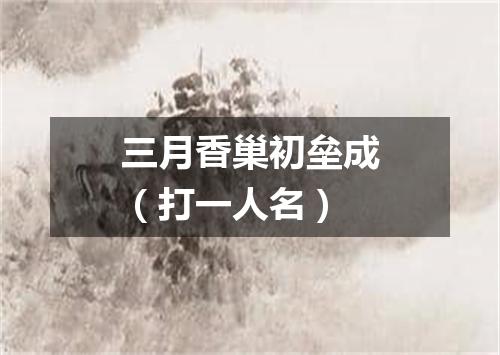 三月香巢初垒成（打一人名）