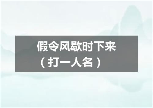 假令风歇时下来（打一人名）