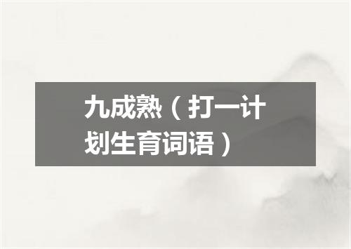 九成熟（打一计划生育词语）