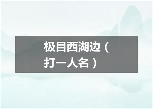 极目西湖边（打一人名）