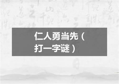 仁人勇当先（打一字谜）