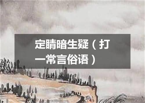 定睛暗生疑（打一常言俗语）