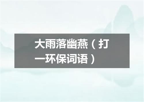 大雨落幽燕（打一环保词语）