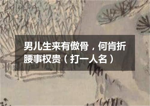 男儿生来有傲骨，何肯折腰事权贵（打一人名）