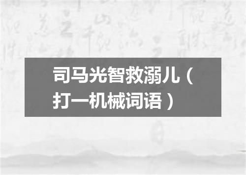 司马光智救溺儿（打一机械词语）