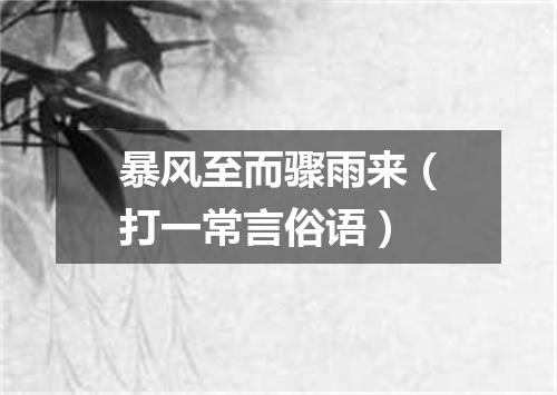暴风至而骤雨来（打一常言俗语）