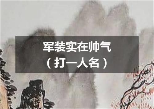 军装实在帅气（打一人名）