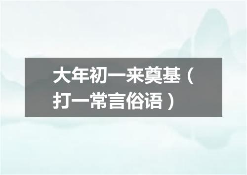 大年初一来奠基（打一常言俗语）