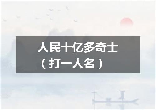 人民十亿多奇士（打一人名）