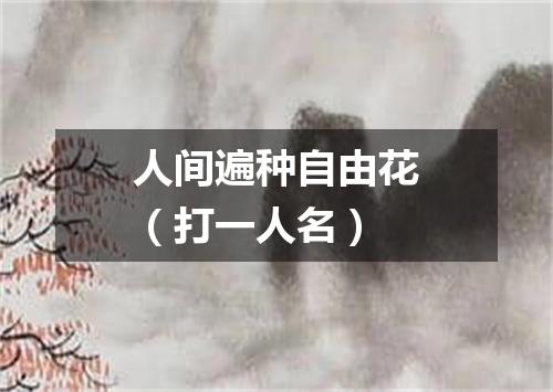 人间遍种自由花（打一人名）