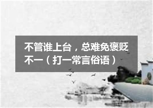 不管谁上台，总难免褒贬不一（打一常言俗语）