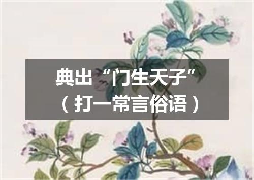 典出“门生天子”（打一常言俗语）