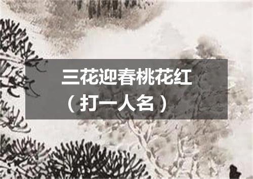 三花迎春桃花红（打一人名）