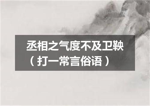 丞相之气度不及卫鞅（打一常言俗语）